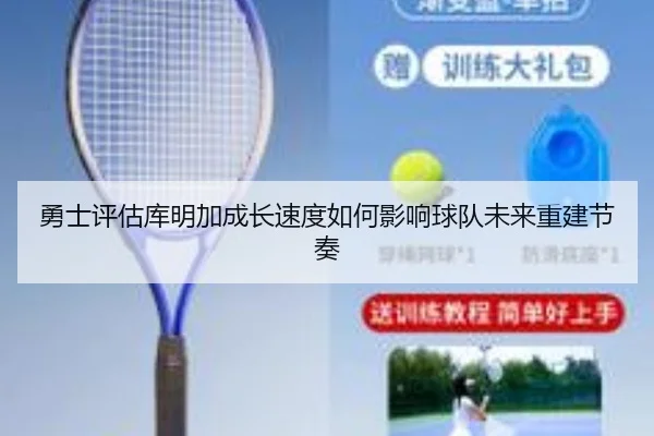 勇士评估库明加成长速度如何影响球队未来重建节奏