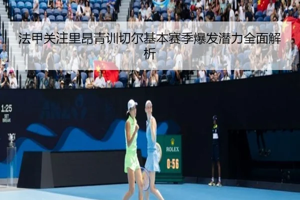 法甲关注里昂青训切尔基本赛季爆发潜力全面解析