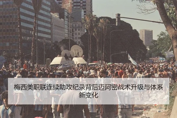 梅西美职联连续助攻纪录背后迈阿密战术升级与体系新变化