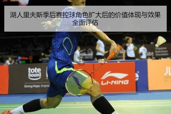 湖人里夫斯季后赛控球角色扩大后的价值体现与效果全面评估